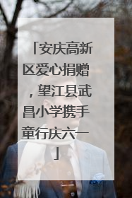 安庆高新区爱心捐赠，望江县武昌小学携手童行庆六一