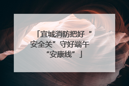 宜城消防把好“安全关”守好端午“安康线”