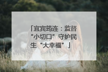 宜宾筠连：监督“小切口”守护民生“大幸福”