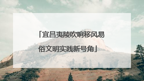 宜昌夷陵吹响移风易俗文明实践新号角