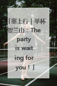 塞上行｜举杯贺兰山：The party is waiting for you！