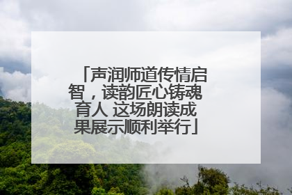 声润师道传情启智，读韵匠心铸魂育人 这场朗读成果展示顺利举行