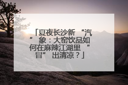 夏夜长沙新 “汽” 象：大窑饮品如何在麻辣江湖里 “冒” 出清凉？
