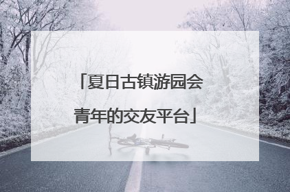 夏日古镇游园会 青年的交友平台