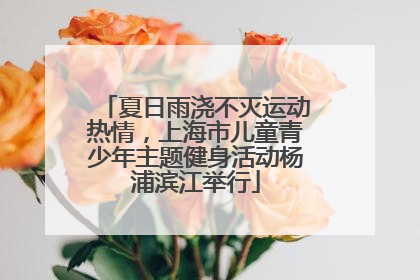 夏日雨浇不灭运动热情，上海市儿童青少年主题健身活动杨浦滨江举行