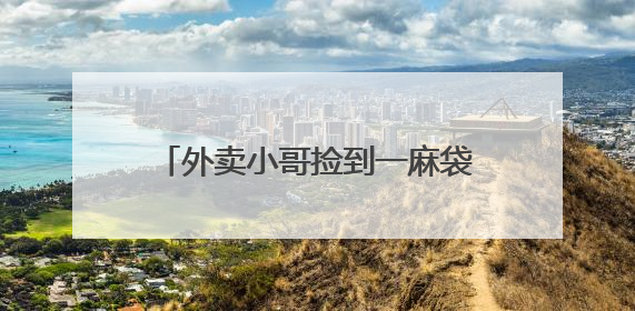 外卖小哥捡到一麻袋现金立即报警……