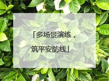 多场景演练，筑平安防线