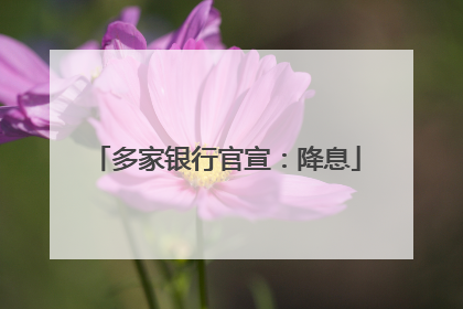 多家银行官宣：降息