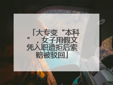 大专变“本科”，女子用假文凭入职遭拒后索赔被驳回
