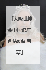 大阪世博会中国馆广西活动周启幕