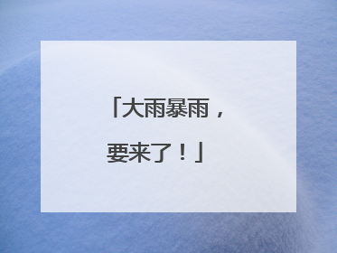 大雨暴雨，要来了！