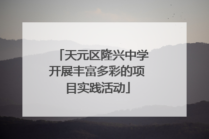 天元区隆兴中学开展丰富多彩的项目实践活动