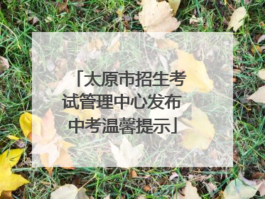 太原市招生考试管理中心发布中考温馨提示