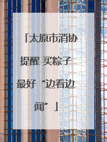 太原市消协提醒 买粽子最好“边看边闻”