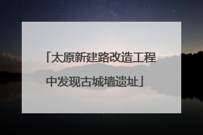 太原新建路改造工程中发现古城墙遗址