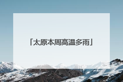 太原本周高温多雨
