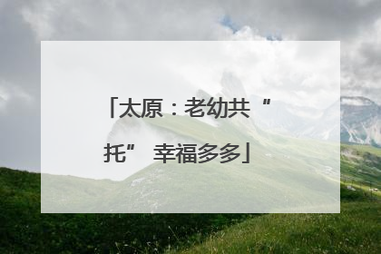 太原：老幼共“托” 幸福多多