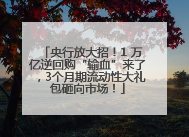 央行放大招！1 万亿逆回购“输血”来了，3个月期流动性大礼包砸向市场！