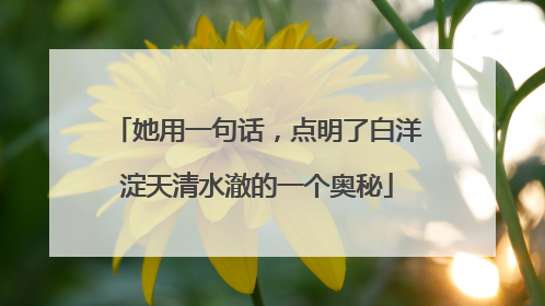 她用一句话，点明了白洋淀天清水澈的一个奥秘