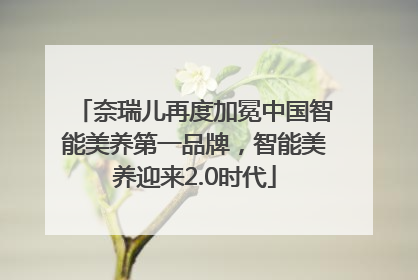 奈瑞儿再度加冕中国智能美养第一品牌，智能美养迎来2.0时代