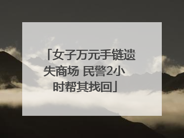 女子万元手链遗失商场 民警2小时帮其找回