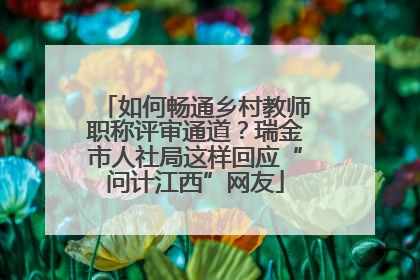 如何畅通乡村教师职称评审通道？瑞金市人社局这样回应“问计江西”网友