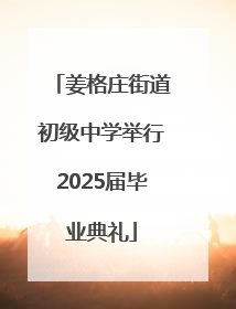 姜格庄街道初级中学举行2025届毕业典礼