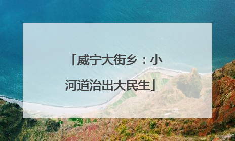 威宁大街乡：小河道治出大民生