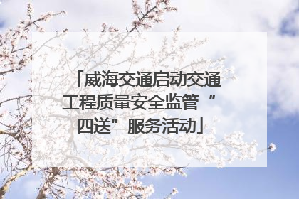 威海交通启动交通工程质量安全监管“四送”服务活动