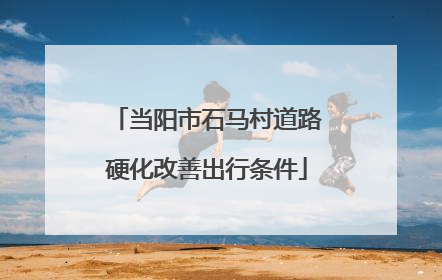 当阳市石马村道路硬化改善出行条件