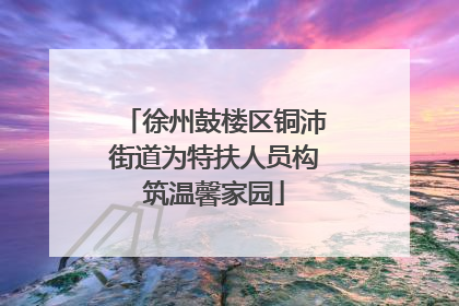 徐州鼓楼区铜沛街道为特扶人员构筑温馨家园