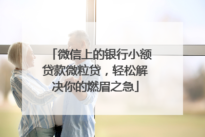微信上的银行小额贷款微粒贷，轻松解决你的燃眉之急