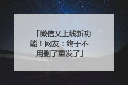 微信又上线新功能！网友：终于不用删了重发了