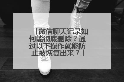 微信聊天记录如何能彻底删除？通过以下操作就能防止被恢复出来？