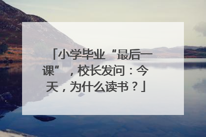 小学毕业“最后一课”，校长发问：今天，为什么读书？