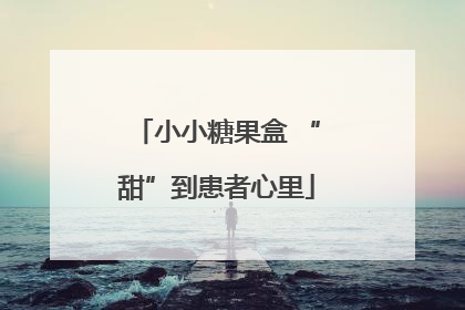 小小糖果盒 “甜”到患者心里