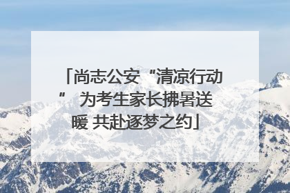 尚志公安“清凉行动” 为考生家长拂暑送暖 共赴逐梦之约