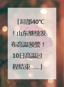 局部40℃！山东继续发布高温预警！10日高温过程结束……