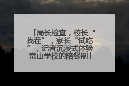局长检查，校长“找茬”，家长“试吃”，记者沉浸式体验常山学校的陪餐制