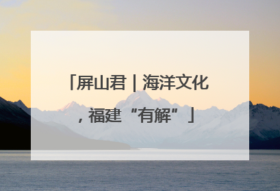 屏山君｜海洋文化，福建“有解”