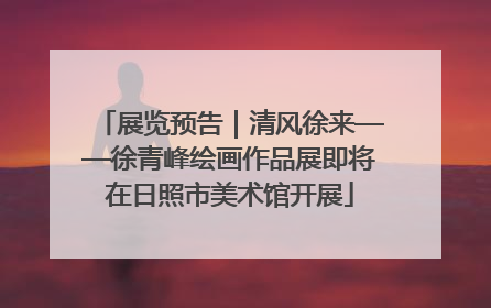 展览预告｜清风徐来——徐青峰绘画作品展即将在日照市美术馆开展