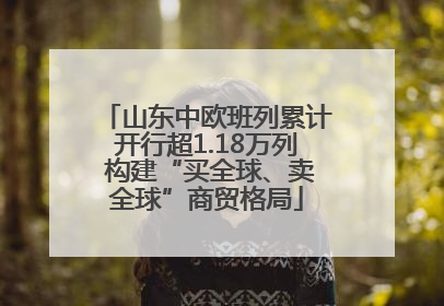 山东中欧班列累计开行超1.18万列 构建“买全球、卖全球”商贸格局