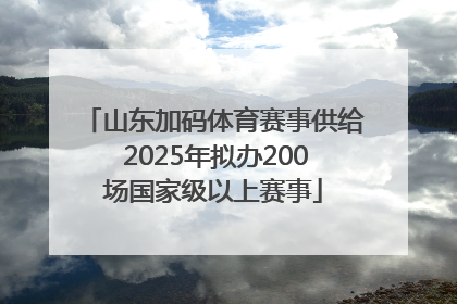 山东加码体育赛事供给 2025年拟办200场国家级以上赛事