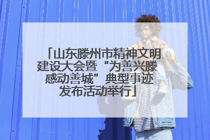 山东滕州市精神文明建设大会暨“为善兴滕 感动善城”典型事迹发布活动举行