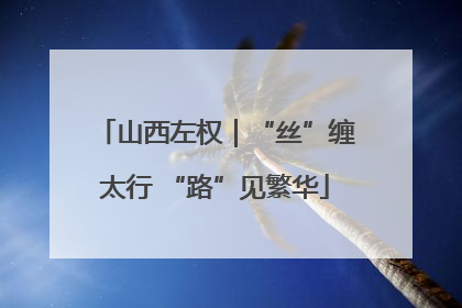 山西左权｜“丝”缠太行 “路”见繁华
