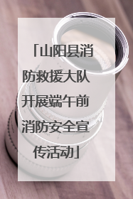 山阳县消防救援大队开展端午前消防安全宣传活动