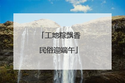 工地粽飘香 民俗迎端午