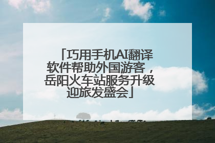 巧用手机AI翻译软件帮助外国游客，岳阳火车站服务升级迎旅发盛会