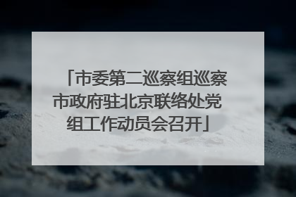 市委第二巡察组巡察市政府驻北京联络处党组工作动员会召开