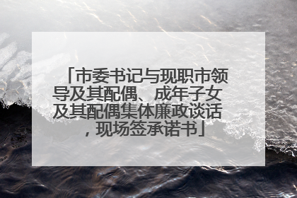 市委书记与现职市领导及其配偶、成年子女及其配偶集体廉政谈话，现场签承诺书